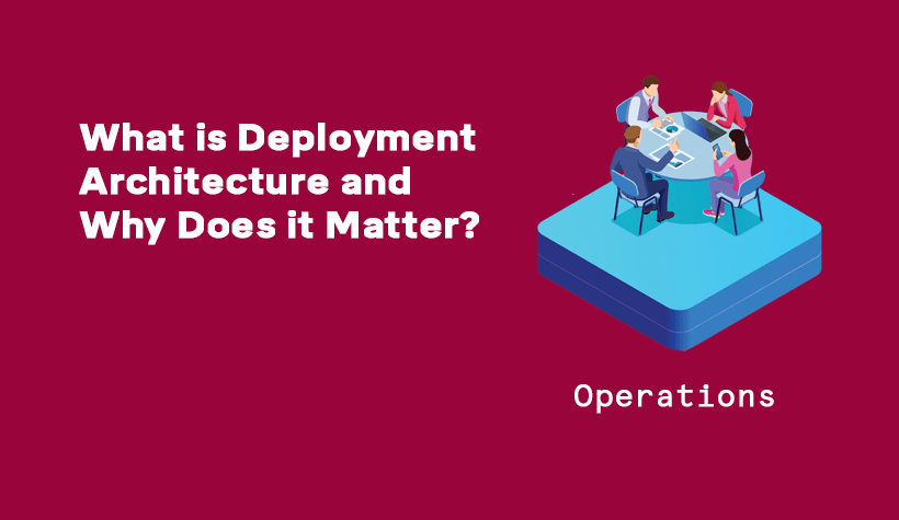 What is deployment architecture and why does it matter?